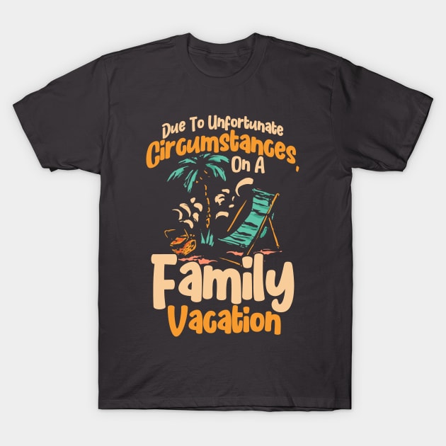 Due To Unfortunate Circumstances Holiday Family Vacation T-Shirt by Toeffishirts